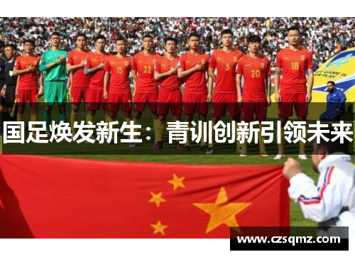 国足焕发新生：青训创新引领未来