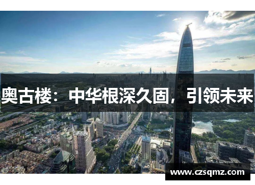 奥古楼：中华根深久固，引领未来