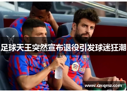 足球天王突然宣布退役引发球迷狂潮