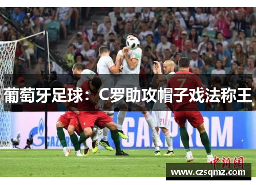 葡萄牙足球：C罗助攻帽子戏法称王